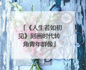 《人生若如初见》刻画时代转角青年群像