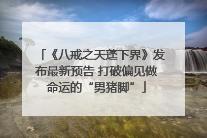 《八戒之天蓬下界》发布最新预告 打破偏见做命运的“男猪脚”