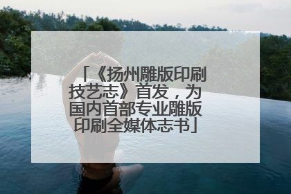 《扬州雕版印刷技艺志》首发，为国内首部专业雕版印刷全媒体志书
