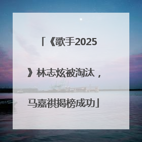 《歌手2025》林志炫被淘汰，马嘉祺揭榜成功