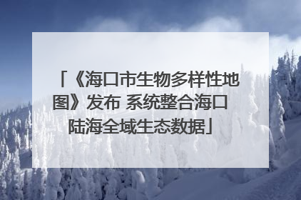 《海口市生物多样性地图》发布 系统整合海口陆海全域生态数据