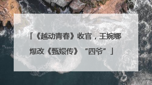 《越动青春》收官，王婉娜爆改《甄嬛传》“四爷”