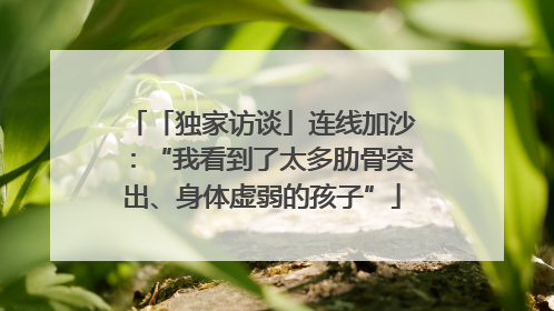 「独家访谈」连线加沙：“我看到了太多肋骨突出、身体虚弱的孩子”