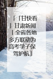 「甘快看」甘肃新闻丨全省各地多方联动为高考学子保驾护航