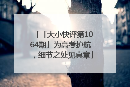 「大小快评第1064期」为高考护航，细节之处见真章
