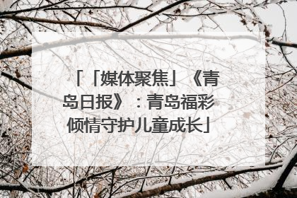 「媒体聚焦」《青岛日报》：青岛福彩倾情守护儿童成长