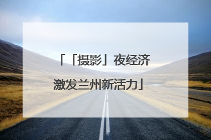 「摄影」夜经济激发兰州新活力