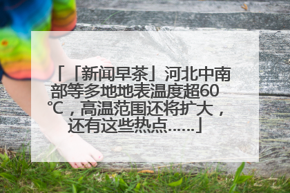 「新闻早茶」河北中南部等多地地表温度超60℃，高温范围还将扩大，还有这些热点……