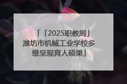 「2025职教周」潍坊市机械工业学校多维呈现育人硕果