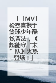 「MV」检察官携手篮球少年酷炫普法，《超能守“未”队》火热登场！