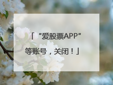 “爱股票APP”等账号，关闭！