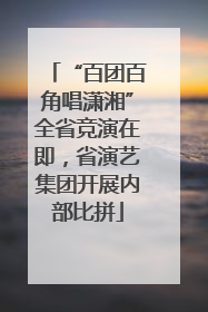 “百团百角唱潇湘”全省竞演在即，省演艺集团开展内部比拼