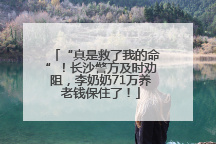 “真是救了我的命”！长沙警方及时劝阻，李奶奶71万养老钱保住了！