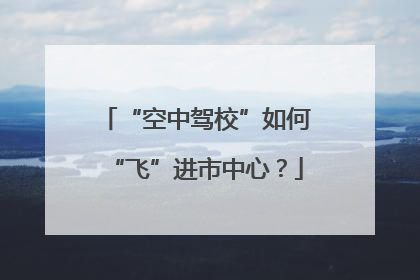 “空中驾校”如何“飞”进市中心？