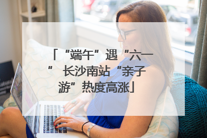 “端午”遇“六一” 长沙南站“亲子游”热度高涨