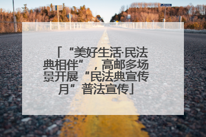 “美好生活·民法典相伴”，高邮多场景开展“民法典宣传月”普法宣传