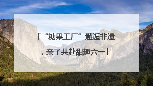 “糖果工厂”邂逅非遗，亲子共赴甜趣六一