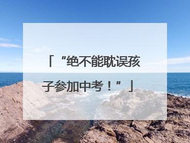 “绝不能耽误孩子参加中考！”
