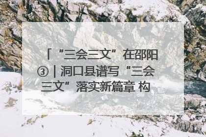 “三会三文”在邵阳③｜洞口县谱写“三会三文”落实新篇章 构建协同联动大格局