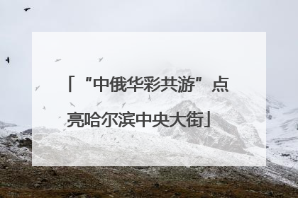 “中俄华彩共游”点亮哈尔滨中央大街
