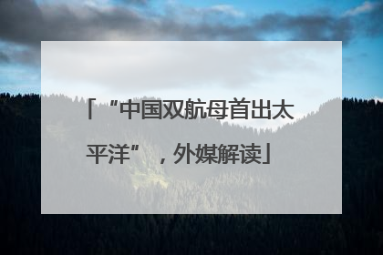 “中国双航母首出太平洋”，外媒解读