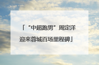 “中超跑男”周定洋迎来蓉城百场里程碑