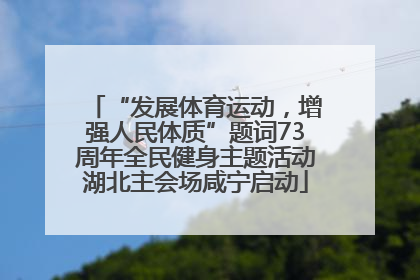 “发展体育运动，增强人民体质”题词73周年全民健身主题活动湖北主会场咸宁启动