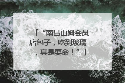“南昌山姆会员店包子，吃到玻璃，真是要命！”