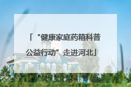 “健康家庭药箱科普公益行动”走进河北
