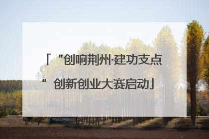 “创响荆州·建功支点”创新创业大赛启动