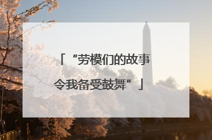 “劳模们的故事令我备受鼓舞”