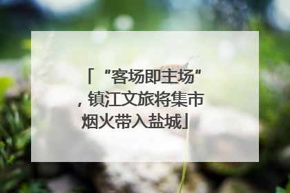 “客场即主场”，镇江文旅将集市烟火带入盐城
