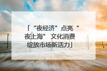 “夜经济”点亮“夜上海” 文化消费绽放市场新活力
