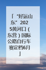“好运山东”2025黄河口（东营）国际公路自行车赛定档6月