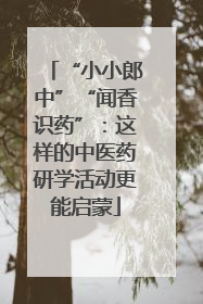 “小小郎中”“闻香识药”：这样的中医药研学活动更能启蒙