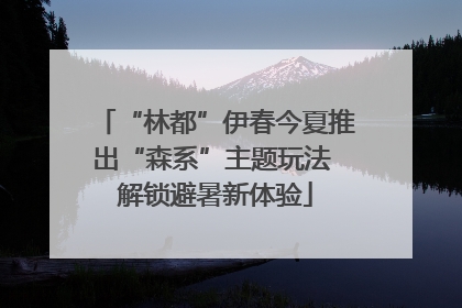 “林都”伊春今夏推出“森系”主题玩法 解锁避暑新体验