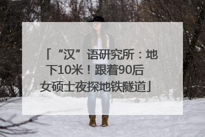 “汉”语研究所：地下10米！跟着90后女硕士夜探地铁隧道
