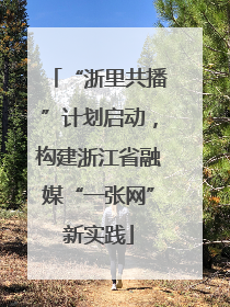 “浙里共播”计划启动，构建浙江省融媒“一张网”新实践