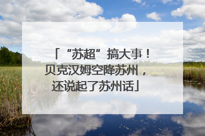 “苏超”搞大事！贝克汉姆空降苏州，还说起了苏州话