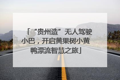 “贵州造”无人驾驶小巴，开启黄果树小黄鸭漂流智慧之旅