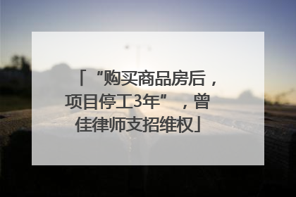 “购买商品房后，项目停工3年”，曾佳律师支招维权