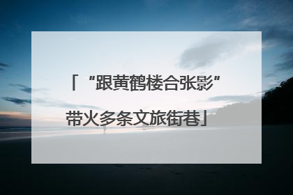 “跟黄鹤楼合张影”带火多条文旅街巷