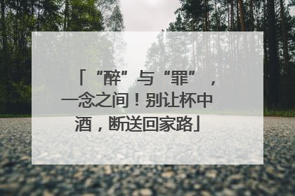 “醉”与“罪”，一念之间！别让杯中酒，断送回家路
