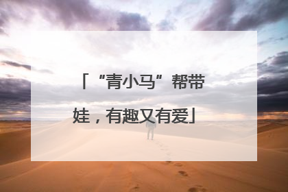 “青小马”帮带娃，有趣又有爱