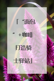“面包”+咖啡 打造骑士驿站