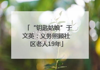 “钥匙姑娘”于文英：义务照顾社区老人19年