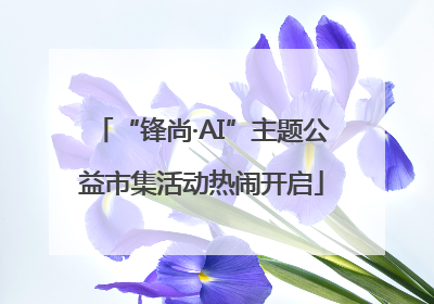 “锋尚·AI”主题公益市集活动热闹开启