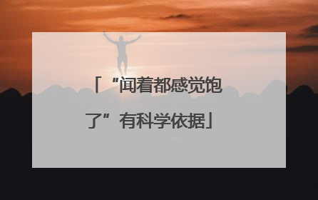 “闻着都感觉饱了”有科学依据