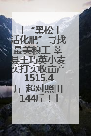 “黑松土 活化肥”寻找最美粮王 莘县王巧英小麦实打实收亩产1515.4斤 超对照田144斤！