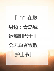 “i”在您身边：青岛城运城阳巴士工会志愿者致敬护士节